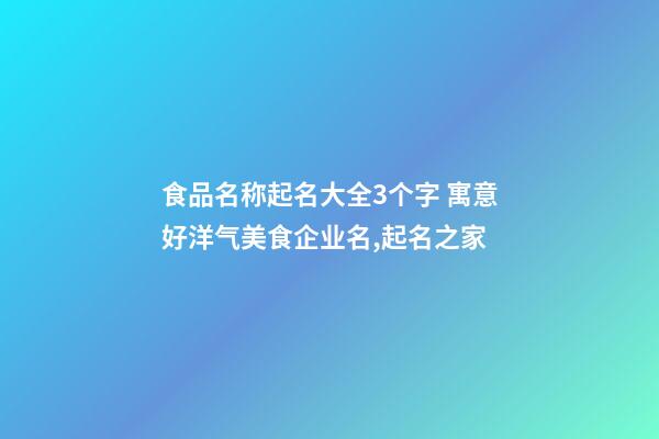 食品名称起名大全3个字 寓意好洋气美食企业名,起名之家-第1张-公司起名-玄机派